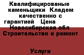 Квалифицированые  каменьщики. Кладем качественно с гарантией › Цена ­ 1 900 - Новосибирская обл. Строительство и ремонт » Услуги   . Новосибирская обл.